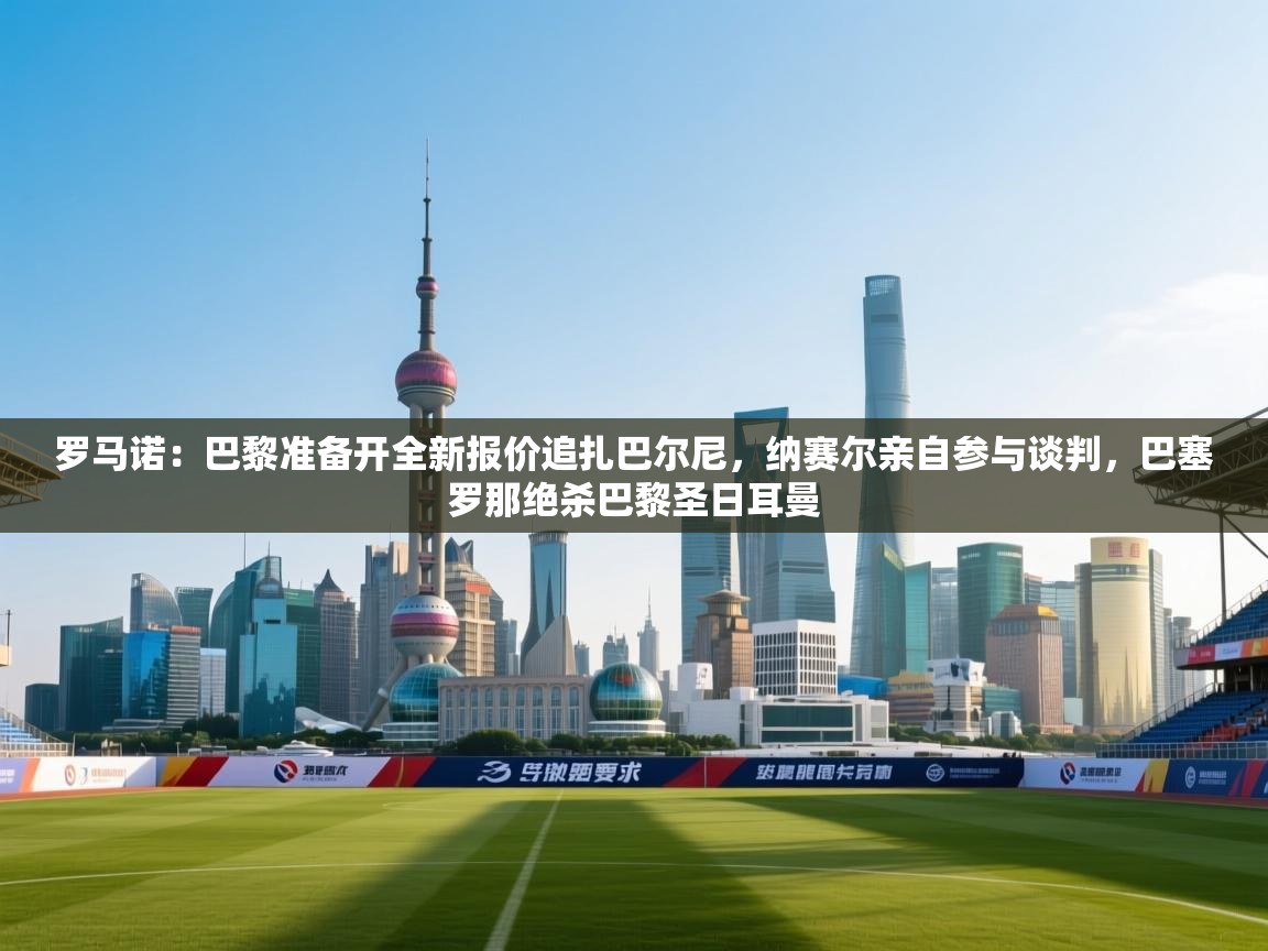 罗马诺：巴黎准备开全新报价追扎巴尔尼，纳赛尔亲自参与谈判，巴塞罗那绝杀巴黎圣日耳曼  第1张