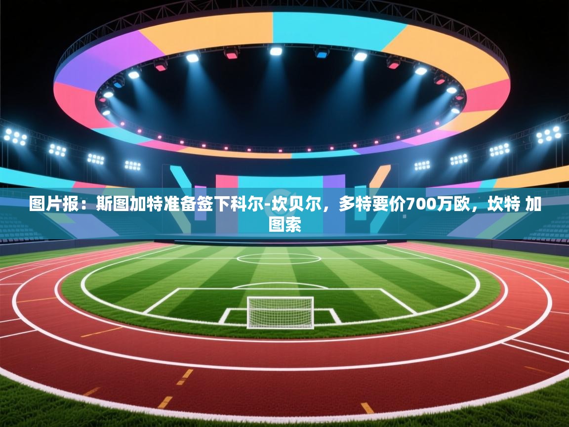 图片报：斯图加特准备签下科尔-坎贝尔，多特要价700万欧，坎特 加图索  第1张