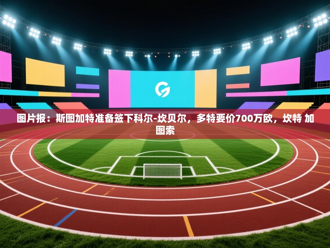 图片报：斯图加特准备签下科尔-坎贝尔，多特要价700万欧，坎特 加图索  第2张