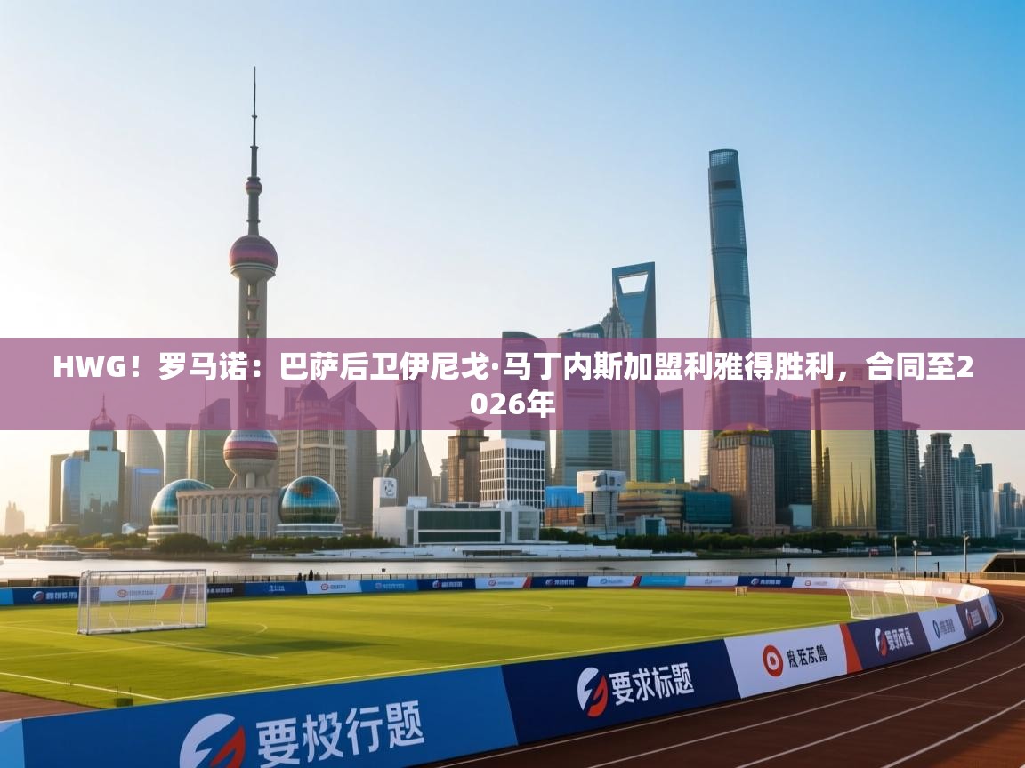 HWG！罗马诺：巴萨后卫伊尼戈·马丁内斯加盟利雅得胜利，合同至2026年  第1张