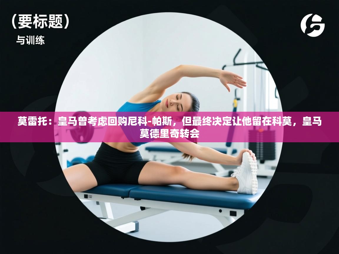 莫雷托：皇马曾考虑回购尼科-帕斯，但最终决定让他留在科莫，皇马莫德里奇转会