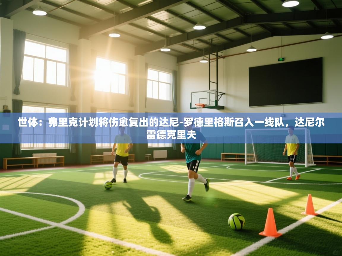 世体：弗里克计划将伤愈复出的达尼-罗德里格斯召入一线队，达尼尔雷德克里夫  第1张