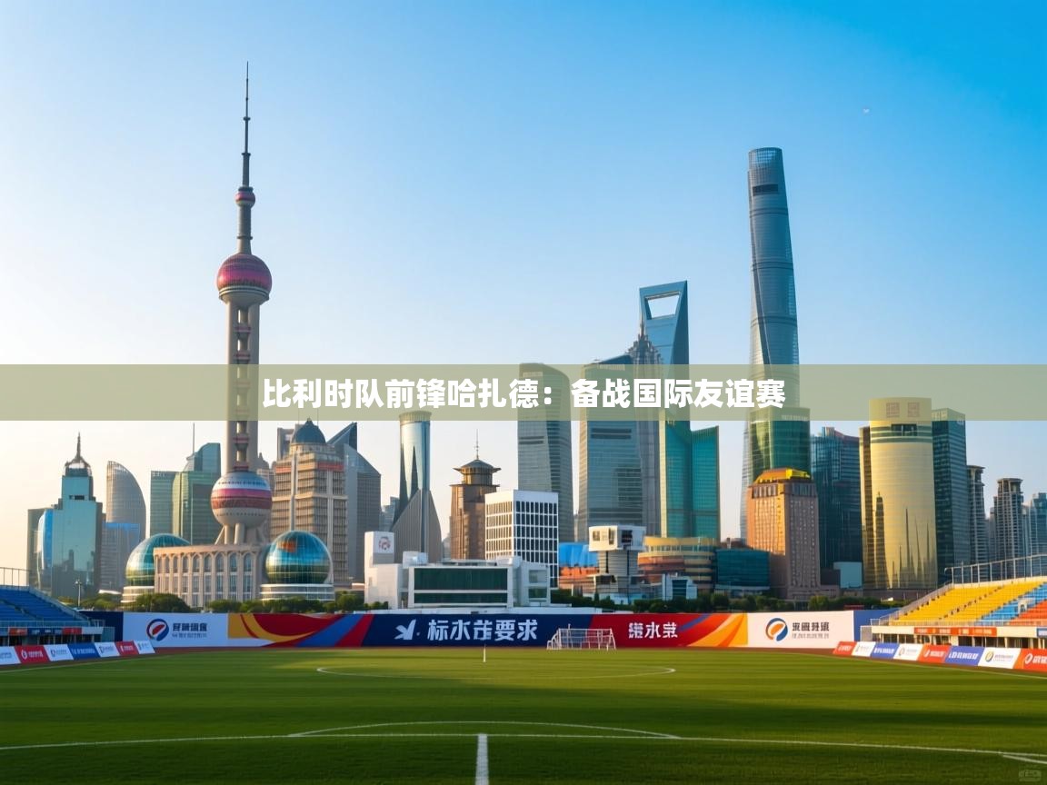 比利时队前锋哈扎德：备战国际友谊赛