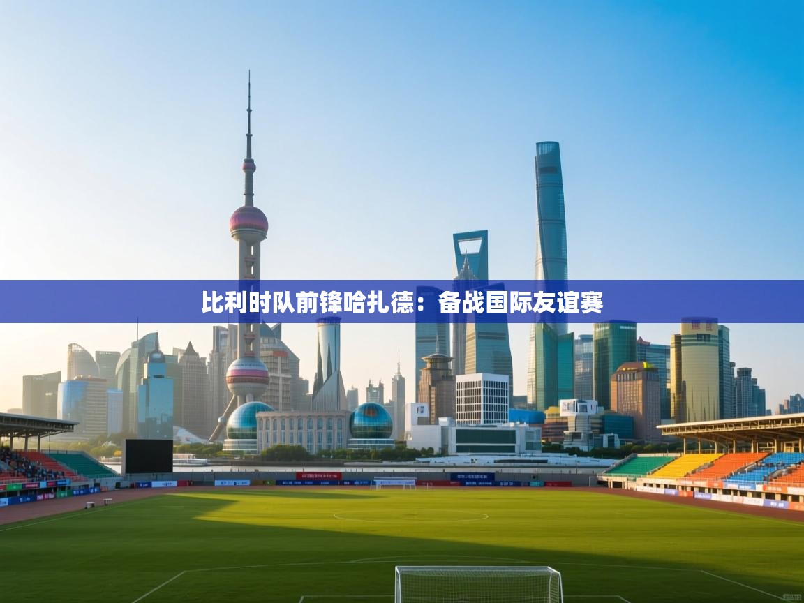 比利时队前锋哈扎德：备战国际友谊赛  第2张