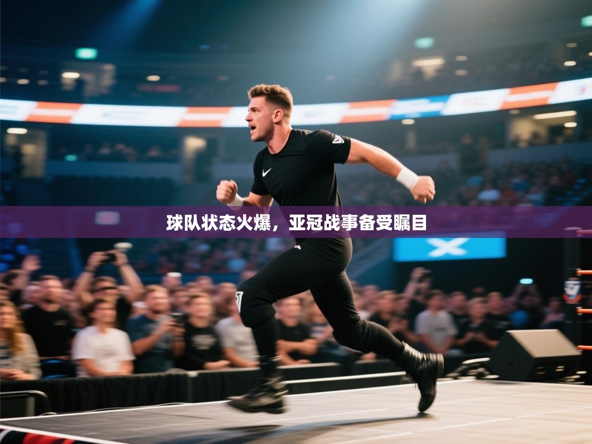 球队状态火爆，亚冠战事备受瞩目  第1张