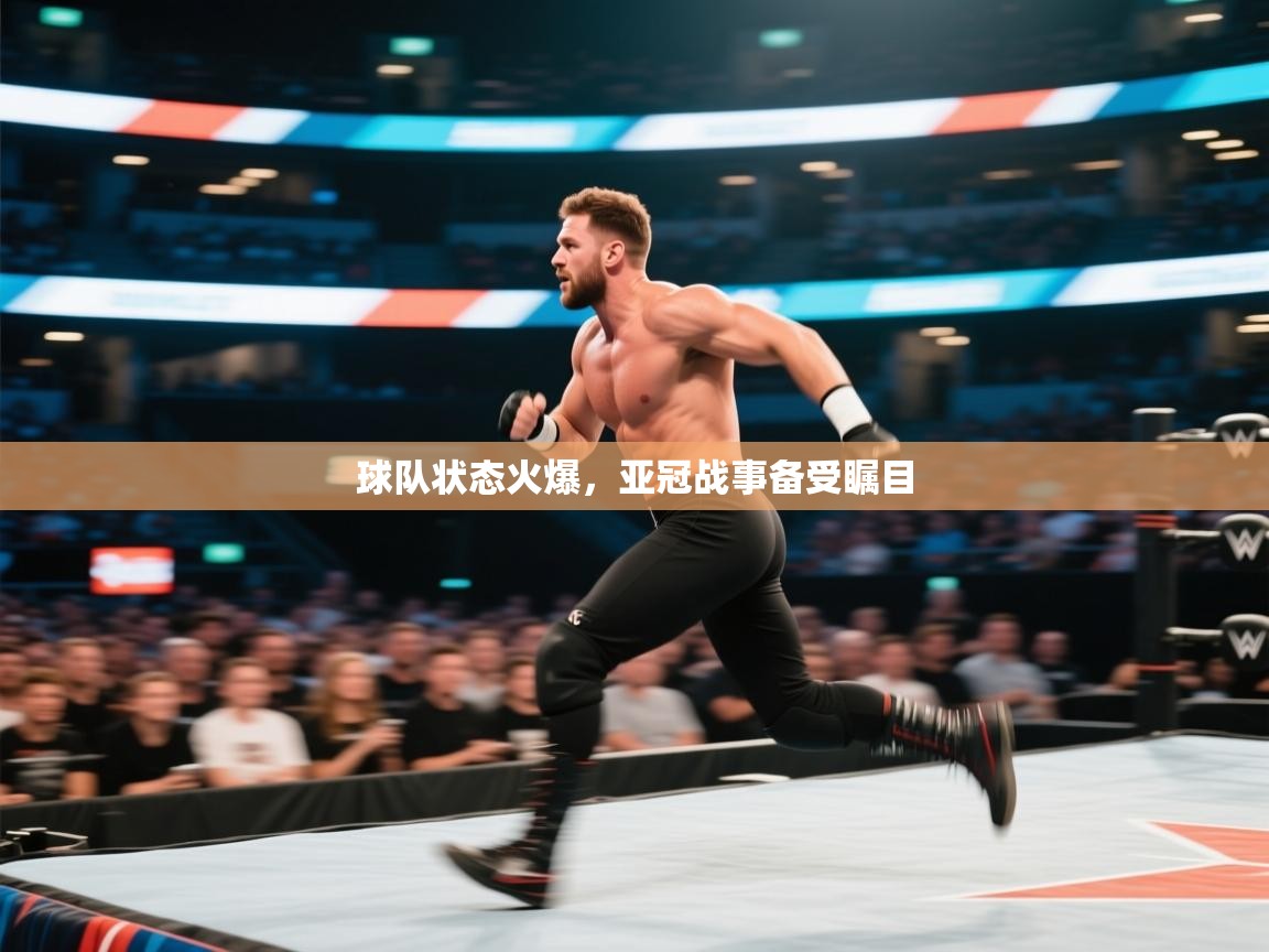 球队状态火爆，亚冠战事备受瞩目  第2张