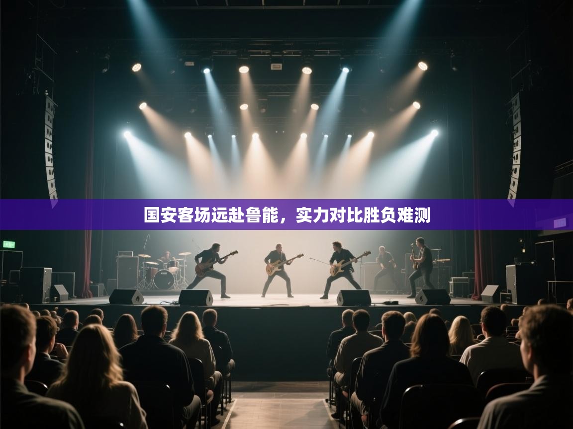 国安客场远赴鲁能，实力对比胜负难测