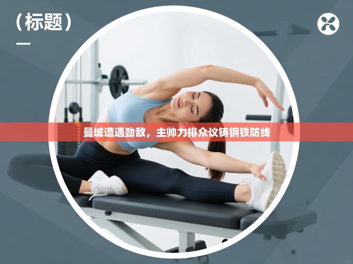 曼城遭遇劲敌，主帅力排众议铸钢铁防线