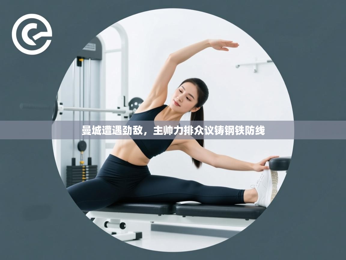 曼城遭遇劲敌，主帅力排众议铸钢铁防线  第2张