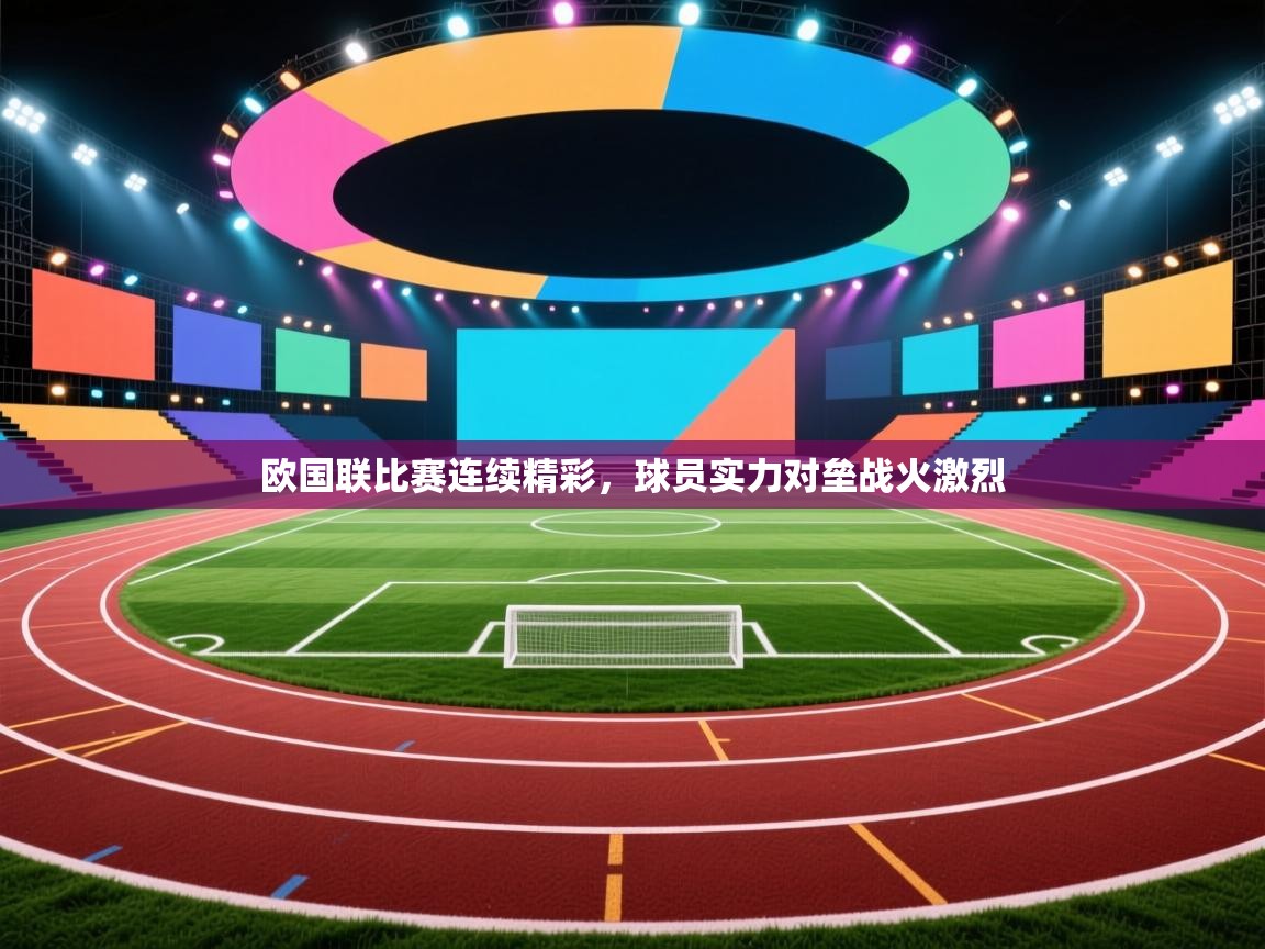 欧国联比赛连续精彩，球员实力对垒战火激烈  第2张
