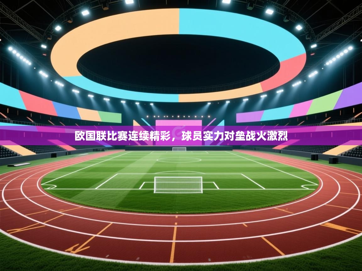 欧国联比赛连续精彩，球员实力对垒战火激烈  第1张