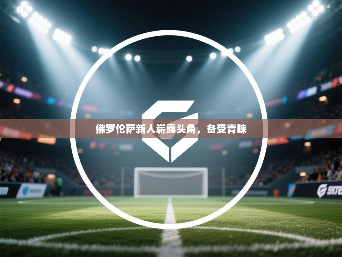 佛罗伦萨新人崭露头角，备受青睐