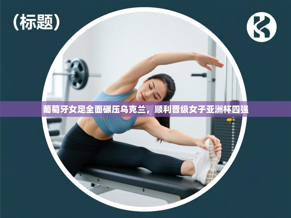 葡萄牙女足全面碾压乌克兰,顺利晋级女子亚洲杯四强 第1张