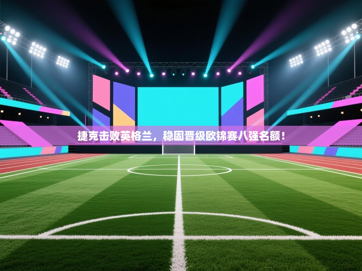 捷克击败英格兰，稳固晋级欧锦赛八强名额！  第1张