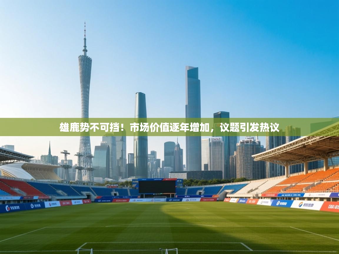 雄鹿势不可挡!市场价值逐年增加,议题引发热议 第1张